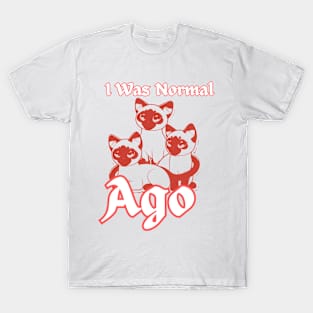 I WAS NORMAL THREE SIAMESE AGO T-Shirt